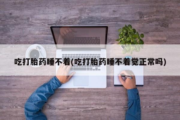 米非米索货到付款吃打胎药睡不着(吃打胎药睡不着觉正常吗)