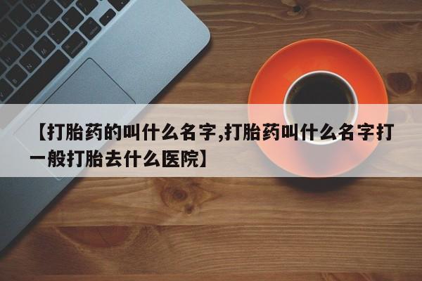 米非米索货到付款【打胎药的叫什么名字,打胎药叫什么名字打一般打胎去什么医院】