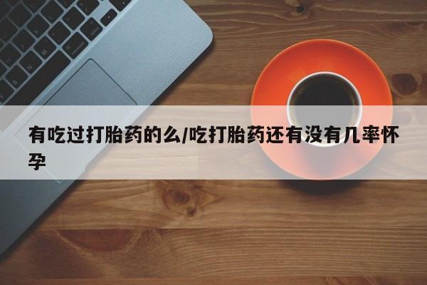 米非米索货到付款有吃过打胎药的么/吃打胎药还有没有几率怀孕
