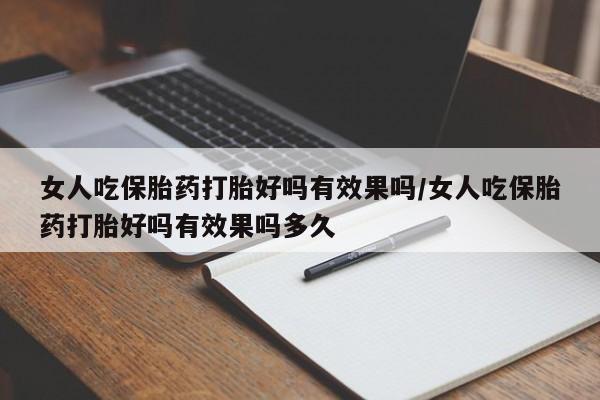 米非米索货到付款女人吃保胎药打胎好吗有效果吗/女人吃保胎药打胎好吗有效果吗多久