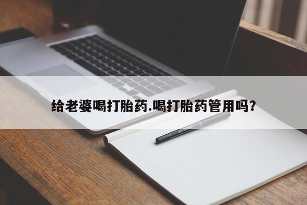 米非米索货到付款给老婆喝打胎药.喝打胎药管用吗？