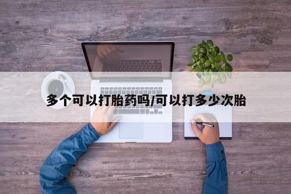 米非米索货到付款多个可以打胎药吗/可以打多少次胎