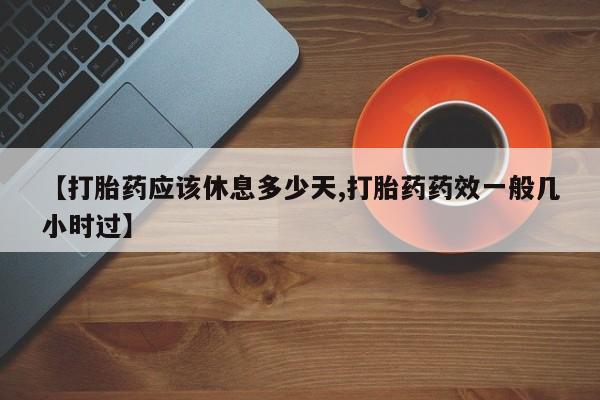 米非米索货到付款【打胎药应该休息多少天,打胎药药效一般几小时过】