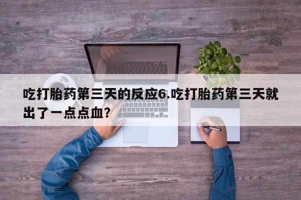 米非米索货到付款吃打胎药第三天的反应6.吃打胎药第三天就出了一点点血？