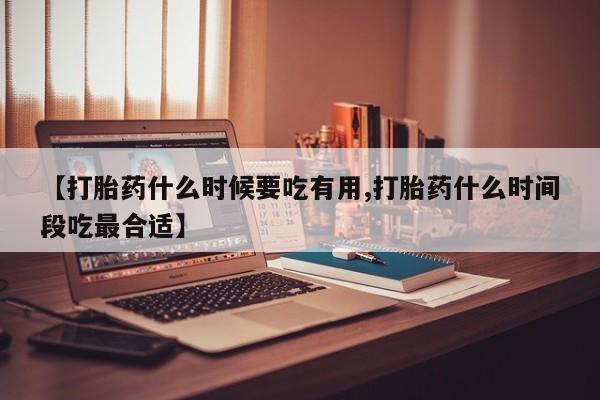 米非米索货到付款【打胎药什么时候要吃有用,打胎药什么时间段吃最合适】