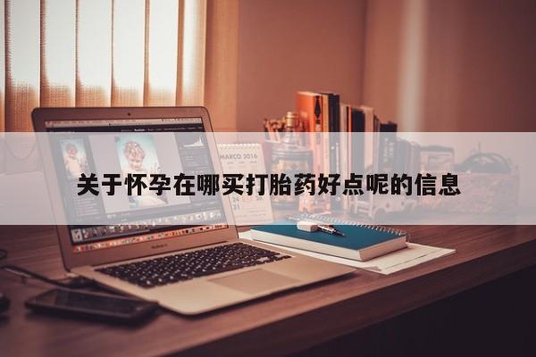 米非米索货到付款关于怀孕在哪买打胎药好点呢的信息