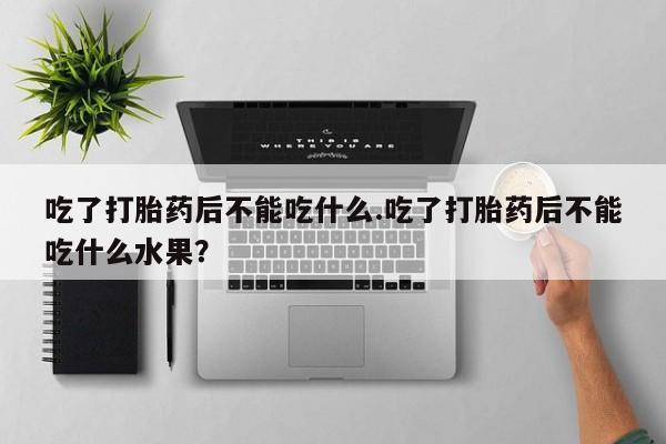 米非米索货到付款吃了打胎药后不能吃什么.吃了打胎药后不能吃什么水果？