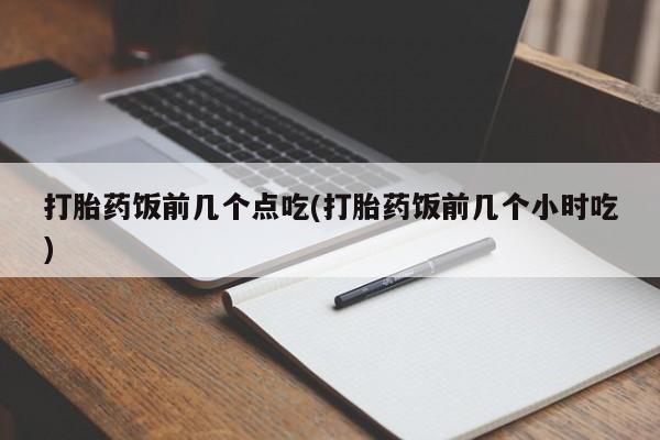 米非米索货到付款打胎药饭前几个点吃(打胎药饭前几个小时吃)