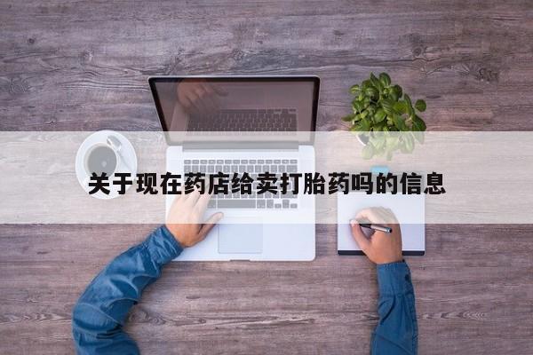 米非米索货到付款关于现在药店给卖打胎药吗的信息