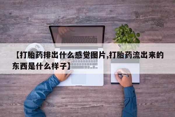 米非米索货到付款【打胎药排出什么感觉图片,打胎药流出来的东西是什么样子】