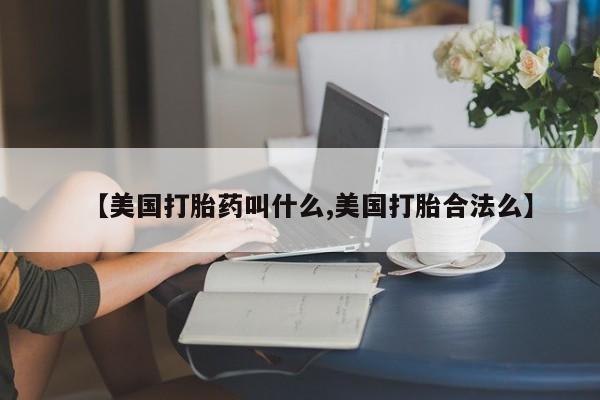 米非米索货到付款【美国打胎药叫什么,美国打胎合法么】