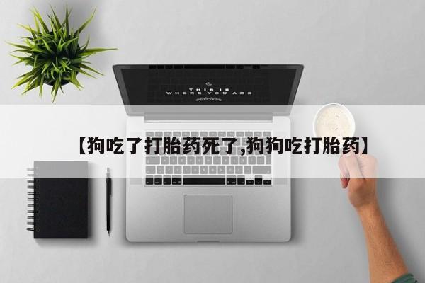 米非米索货到付款【狗吃了打胎药死了,狗狗吃打胎药】