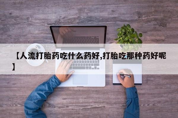 米非米索货到付款【人流打胎药吃什么药好,打胎吃那种药好呢】