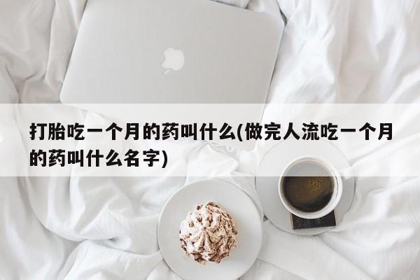 米非米索货到付款打胎吃一个月的药叫什么(做完人流吃一个月的药叫什么名字)
