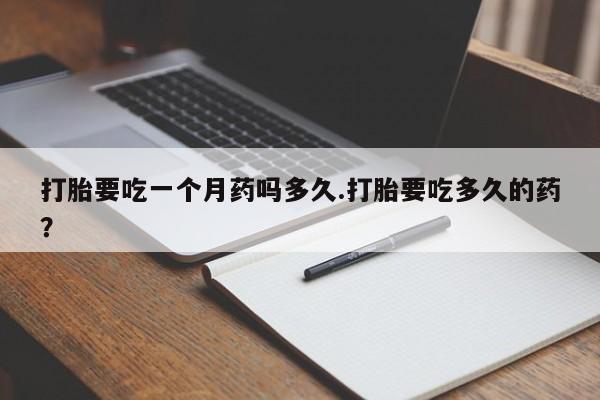 米非米索货到付款打胎要吃一个月药吗多久.打胎要吃多久的药？