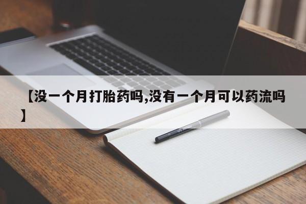 米非米索货到付款【没一个月打胎药吗,没有一个月可以药流吗】