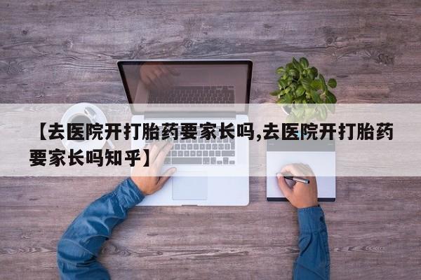 米非米索货到付款【去医院开打胎药要家长吗,去医院开打胎药要家长吗知乎】