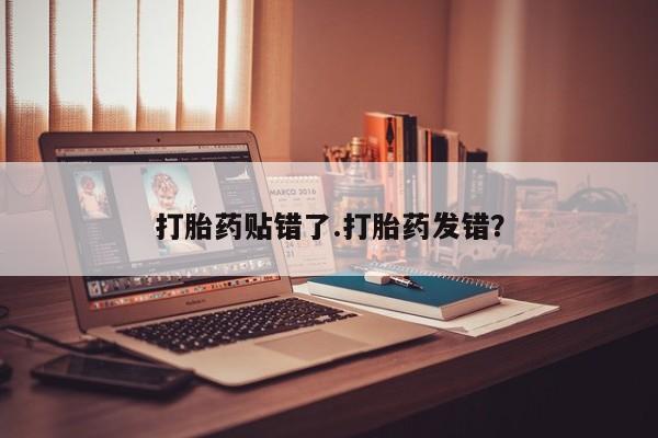米非米索货到付款打胎药贴错了.打胎药发错？