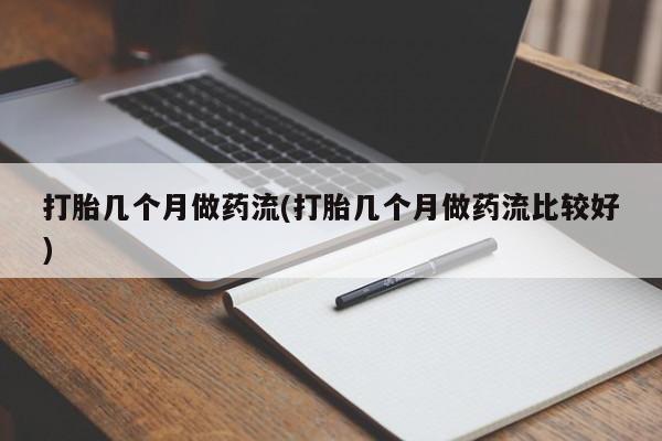 米非米索货到付款打胎几个月做药流(打胎几个月做药流比较好)
