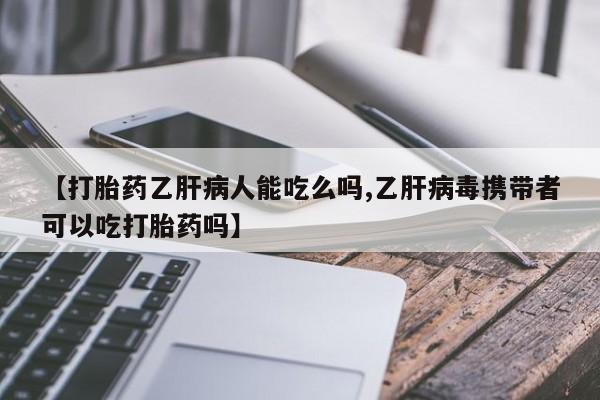 米非米索货到付款【打胎药乙肝病人能吃么吗,乙肝病毒携带者可以吃打胎药吗】
