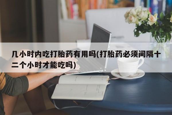 米非米索货到付款几小时内吃打胎药有用吗(打胎药必须间隔十二个小时才能吃吗)