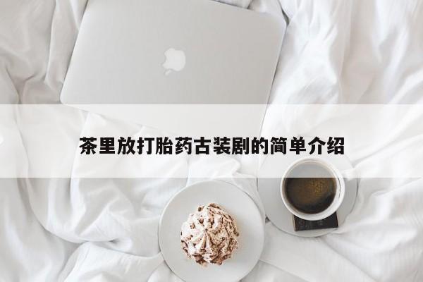 米非米索货到付款茶里放打胎药古装剧的简单介绍