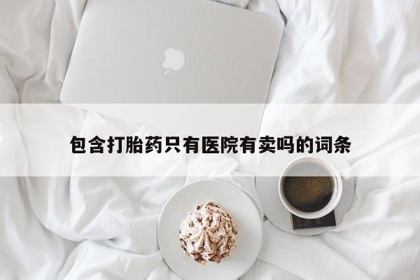 米非米索货到付款包含打胎药只有医院有卖吗的词条