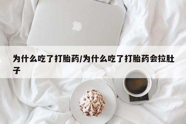 米非米索货到付款为什么吃了打胎药/为什么吃了打胎药会拉肚子