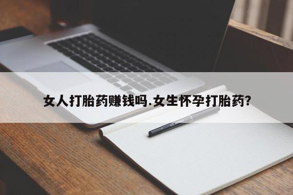 米非米索货到付款女人打胎药赚钱吗.女生怀孕打胎药？