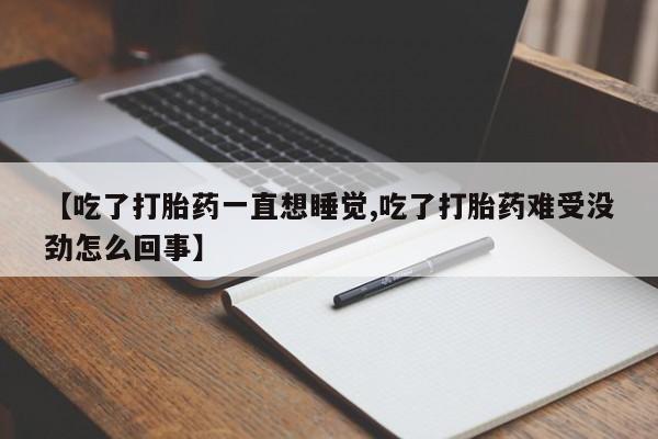 米非米索货到付款【吃了打胎药一直想睡觉,吃了打胎药难受没劲怎么回事】