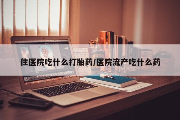 米非米索货到付款住医院吃什么打胎药/医院流产吃什么药