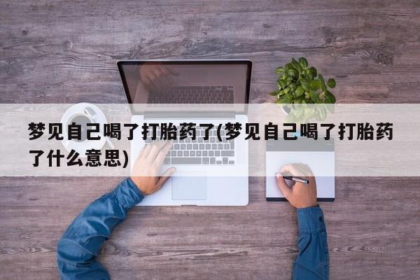 米非米索货到付款梦见自己喝了打胎药了(梦见自己喝了打胎药了什么意思)