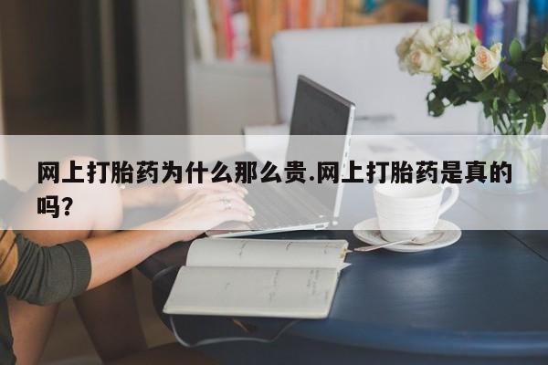 米非米索货到付款网上打胎药为什么那么贵.网上打胎药是真的吗？
