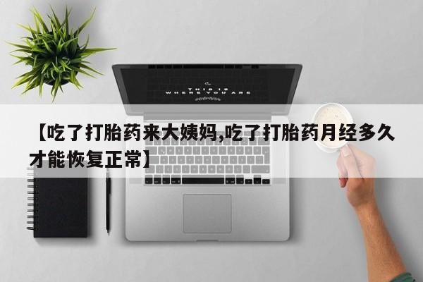 米非米索货到付款【吃了打胎药来大姨妈,吃了打胎药月经多久才能恢复正常】