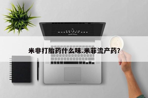 米非米索货到付款米非打胎药什么味.米菲流产药？