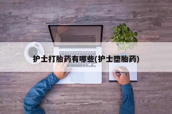 米非米索货到付款护士打胎药有哪些(护士堕胎药)