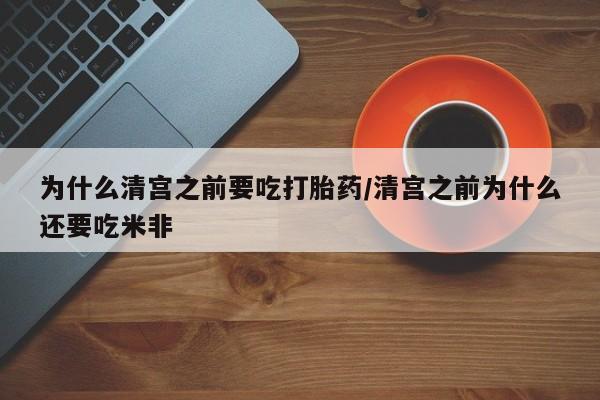 米非米索货到付款为什么清宫之前要吃打胎药/清宫之前为什么还要吃米非