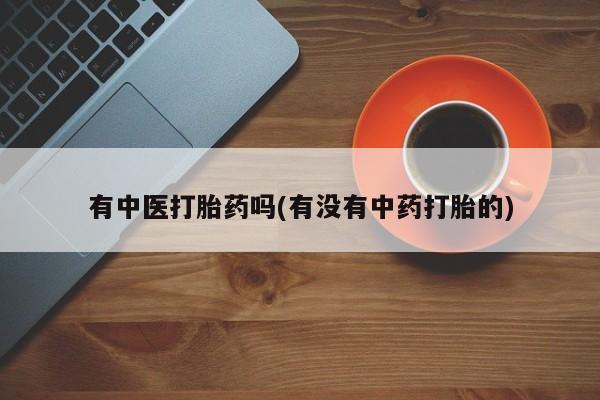 米非米索货到付款有中医打胎药吗(有没有中药打胎的)