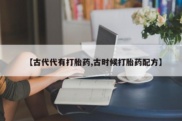 米非米索货到付款【古代代有打胎药,古时候打胎药配方】