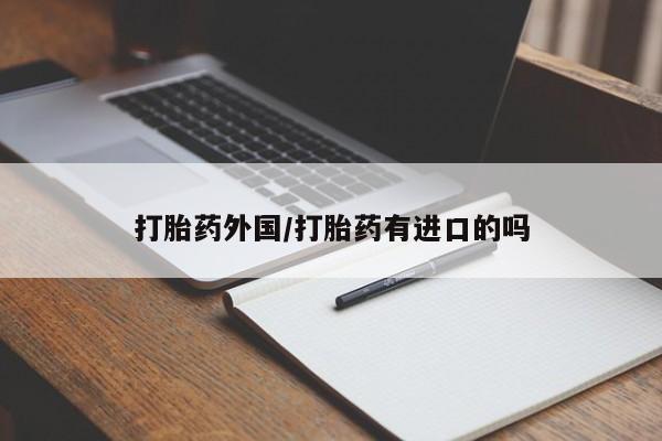 米非米索货到付款打胎药外国/打胎药有进口的吗