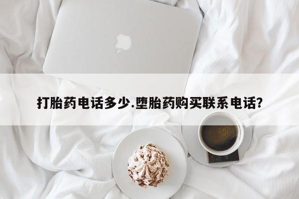 米非米索货到付款打胎药电话多少.堕胎药购买联系电话？
