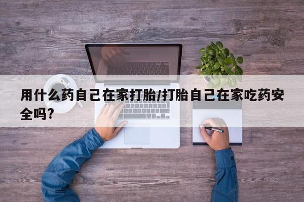 米非米索货到付款用什么药自己在家打胎/打胎自己在家吃药安全吗?