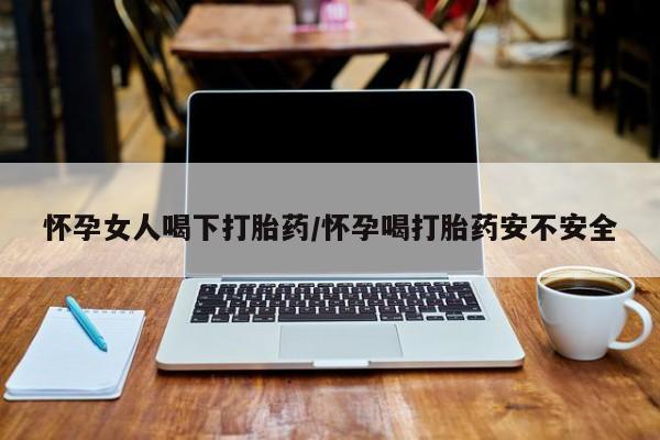 米非米索货到付款怀孕女人喝下打胎药/怀孕喝打胎药安不安全