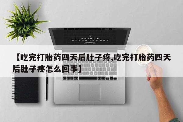 米非米索货到付款【吃完打胎药四天后肚子疼,吃完打胎药四天后肚子疼怎么回事】