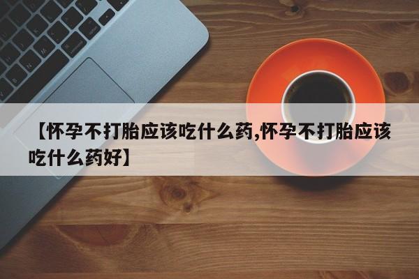 米非米索货到付款【怀孕不打胎应该吃什么药,怀孕不打胎应该吃什么药好】