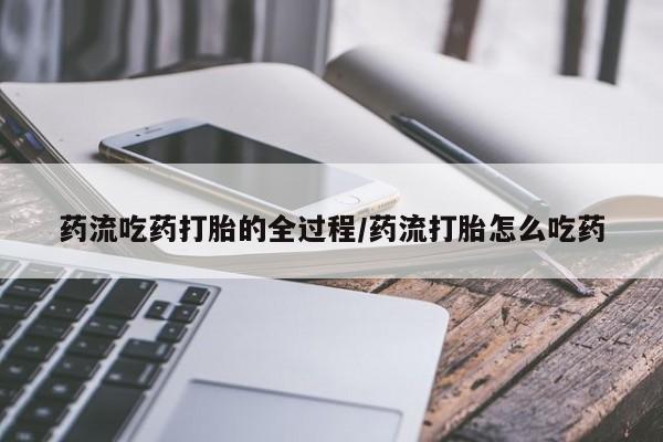 米非米索货到付款药流吃药打胎的全过程/药流打胎怎么吃药