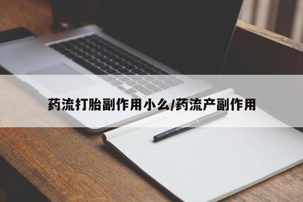 米非米索货到付款药流打胎副作用小么/药流产副作用