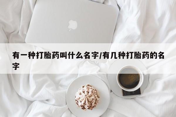 米非米索货到付款有一种打胎药叫什么名字/有几种打胎药的名字