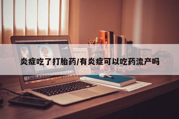 米非米索货到付款炎症吃了打胎药/有炎症可以吃药流产吗
