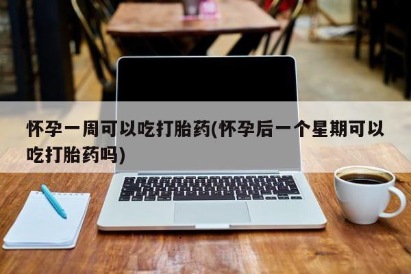 米非米索货到付款怀孕一周可以吃打胎药(怀孕后一个星期可以吃打胎药吗)